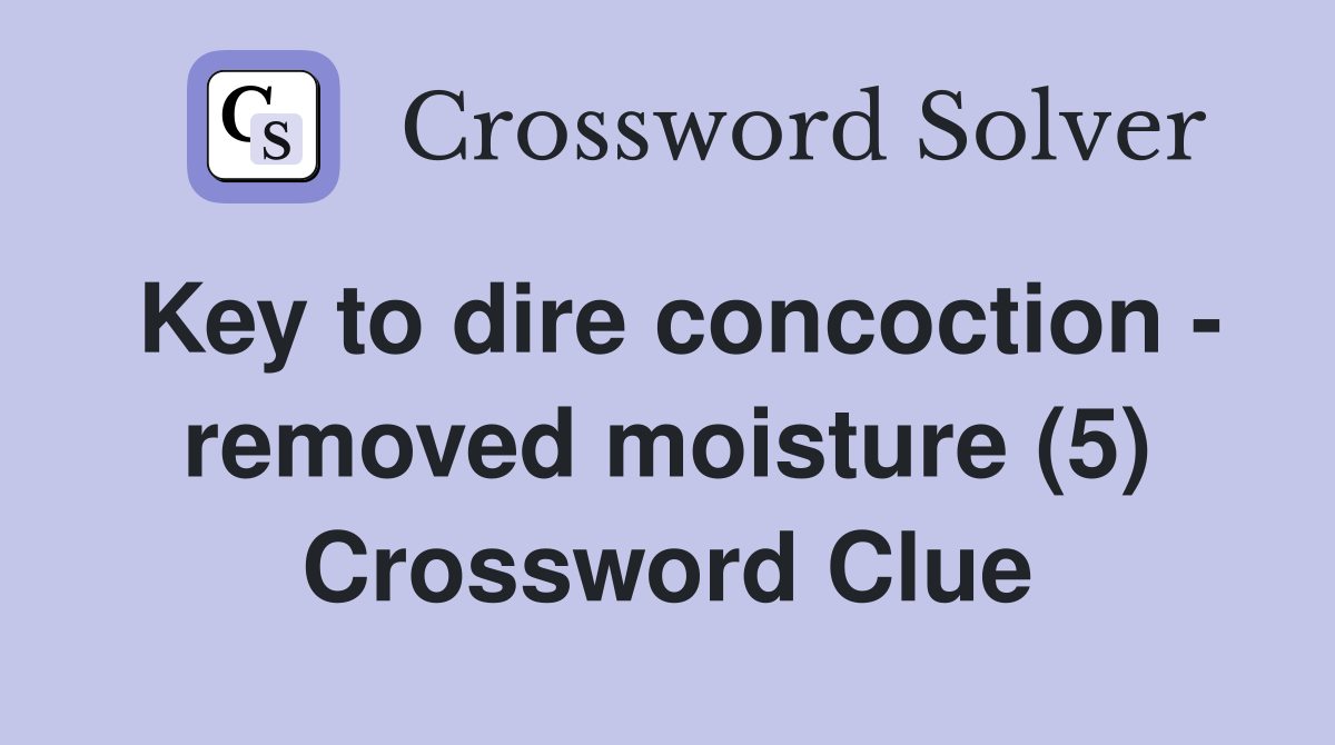 Key to dire concoction removed moisture (5) Crossword Clue Answers